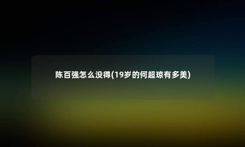 陈百强怎么没得(19岁的何超琼有多美) 陈百强怎么没得(19岁的何超琼有多美)