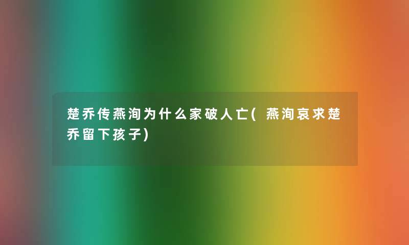 楚乔传燕洵为什么家破人亡(燕洵哀求楚乔留下孩子) 楚乔传燕洵为什么家破人亡(燕洵哀求楚乔留下孩子)