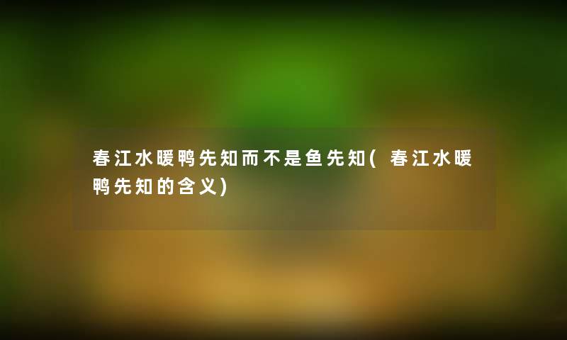 春江水暖鸭先知而不是鱼先知(春江水暖鸭先知的含义) 春江水暖鸭先知而不是鱼先知(春江水暖鸭先知的含义)