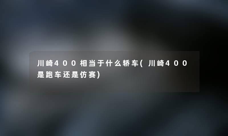 川崎400相当于什么轿车(川崎400是跑车还是仿赛)
