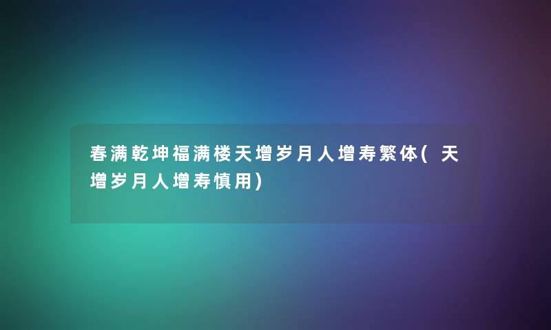 春满乾坤福满楼天增岁月人增寿繁体(天增岁月人增寿慎用) 春满乾坤福满楼天增岁月人增寿繁体(天增岁月人增寿慎用)