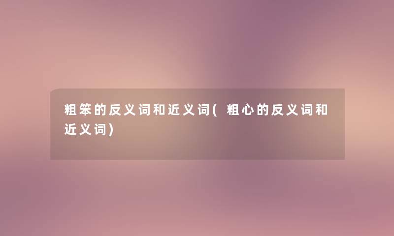 粗笨的反义词和近义词(粗心的反义词和近义词) 粗笨的反义词和近义词(粗心的反义词和近义词)