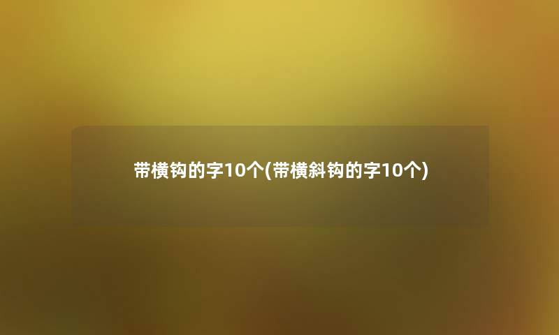 带横钩的字10个(带横斜钩的字10个) 带横钩的字10个(带横斜钩的字10个)