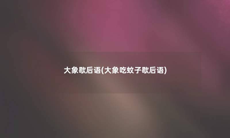 大象歇后语(大象吃蚊子歇后语) 大象歇后语(大象吃蚊子歇后语)