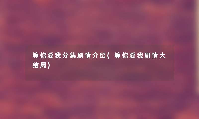 等你爱我分集剧情介绍(等你爱我剧情大结局) 等你爱我分集剧情介绍(等你爱我剧情大结局)