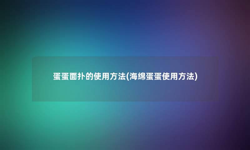 蛋蛋面扑的使用方法(海绵蛋蛋使用方法) 蛋蛋面扑的使用方法(海绵蛋蛋使用方法)