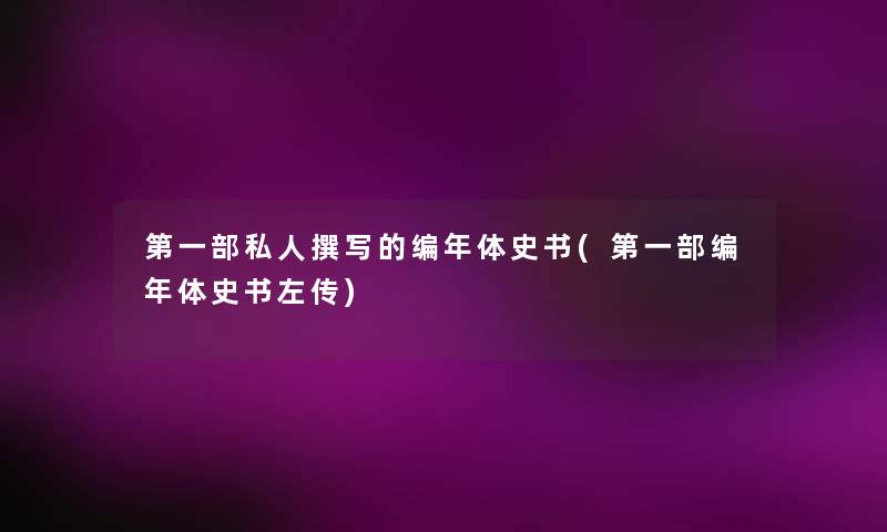 第一部私人撰写的编年体史书(第一部编年体史书左传) 第一部私人撰写的编年体史书(第一部编年体史书左传)