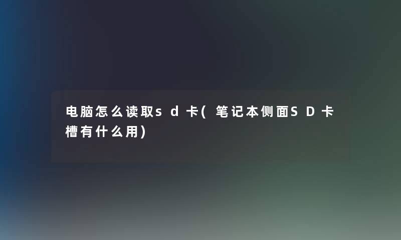 电脑怎么读取sd卡(笔记本侧面SD卡槽有什么用) 电脑怎么读取sd卡(笔记本侧面SD卡槽有什么用)