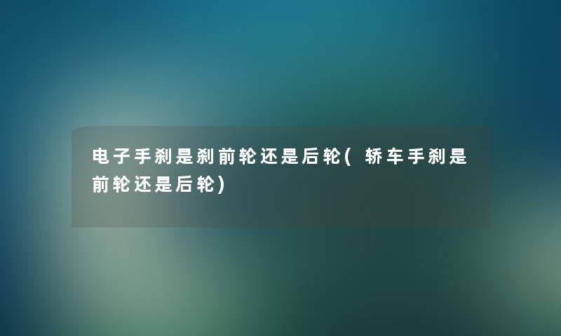 电子手刹是刹前轮还是后轮(轿车手刹是前轮还是后轮) 电子手刹是刹前轮还是后轮(轿车手刹是前轮还是后轮)
