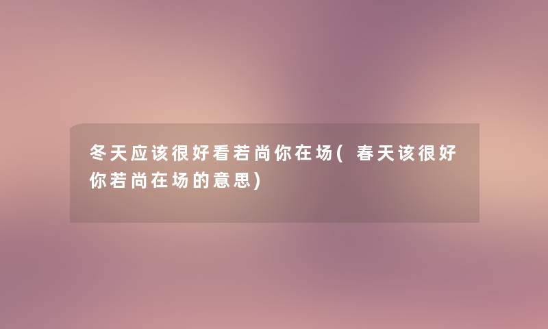冬天应该很好看若尚你在场(春天该很好你若尚在场的意思) 冬天应该很好看若尚你在场(春天该很好你若尚在场的意思)