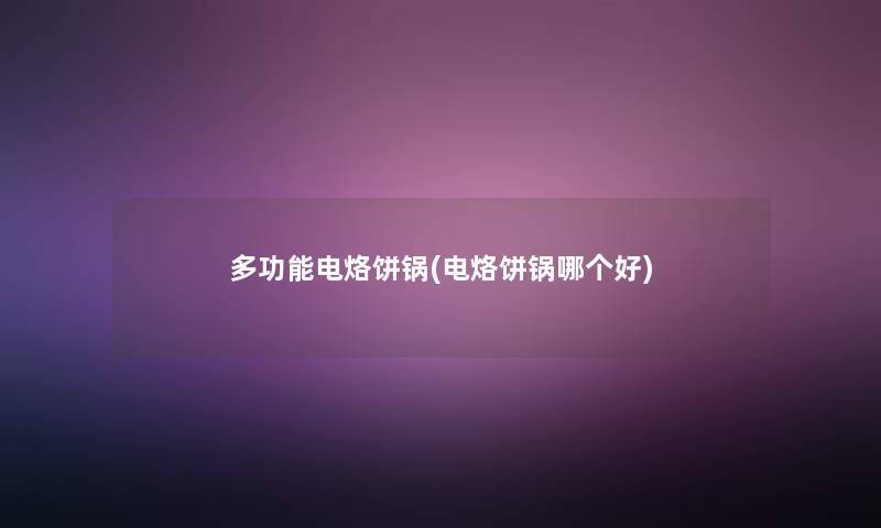 多功能电烙饼锅(电烙饼锅哪个好) 多功能电烙饼锅(电烙饼锅哪个好)