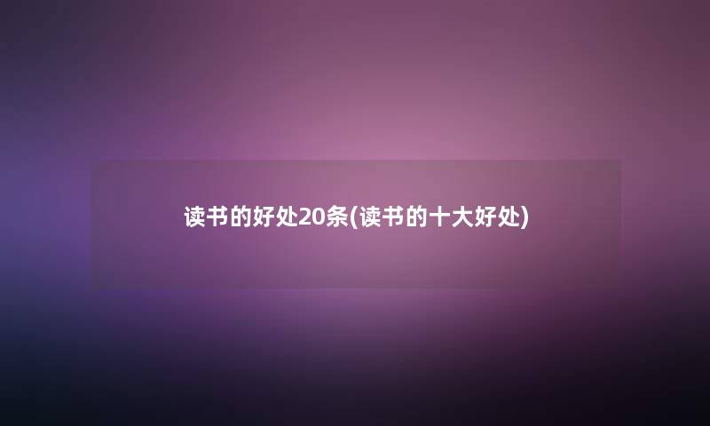 读书的好处20条(读书的一些好处) 读书的好处20条(读书的一些好处)