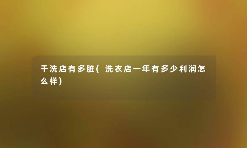 干洗店有多脏(洗衣店一年有多少利润怎么样) 干洗店有多脏(洗衣店一年有多少利润怎么样)