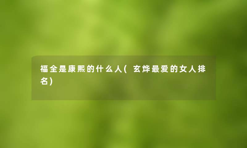 福全是康熙的什么人(玄烨爱的女人推荐)