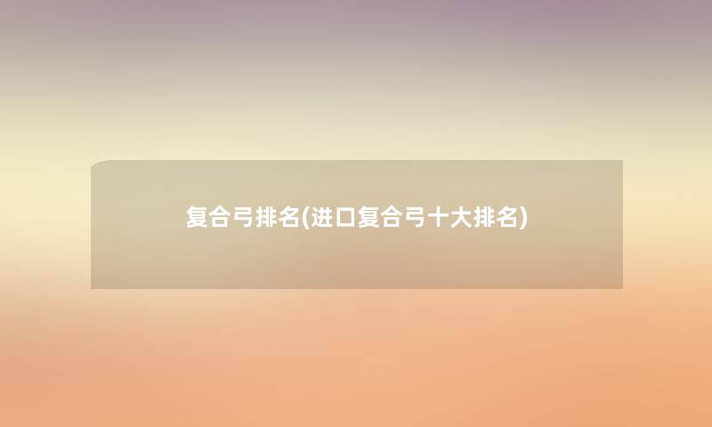 复合弓推荐(进口复合弓一些推荐) 复合弓推荐(进口复合弓一些推荐)