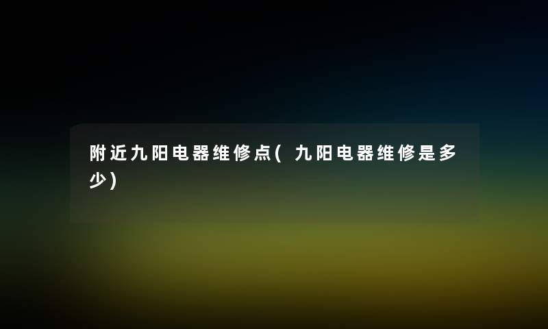 附近九阳电器维修点(九阳电器维修是多少) 附近九阳电器维修点(九阳电器维修是多少)