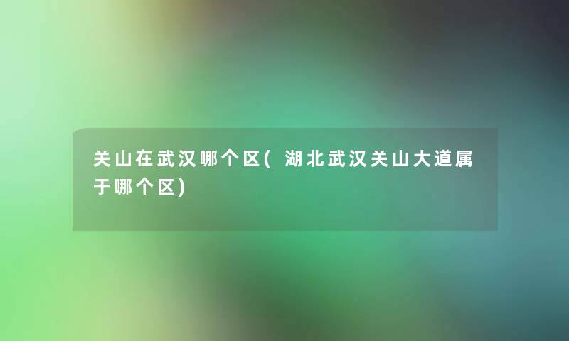 关山在武汉哪个区(湖北武汉关山大道属于哪个区) 关山在武汉哪个区(湖北武汉关山大道属于哪个区)