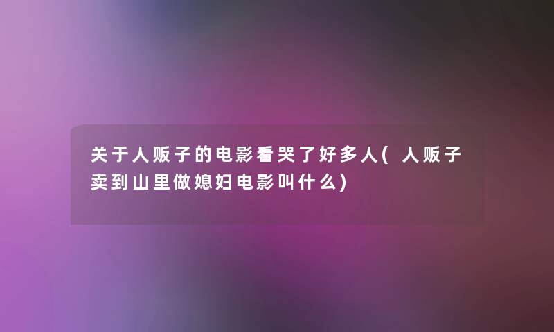 关于人贩子的电影看哭了好多人(人贩子卖到山里做媳妇电影叫什么)