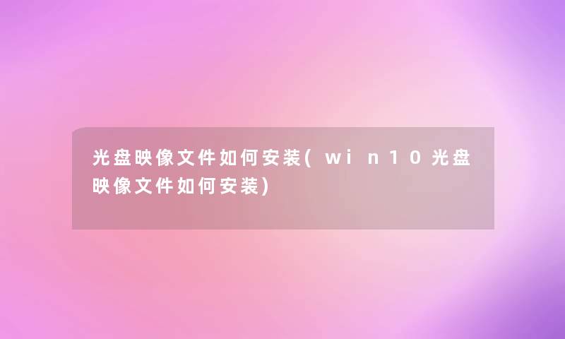光盘映像文件如何安装(win10光盘映像文件如何安装) 光盘映像文件如何安装(win10光盘映像文件如何安装)