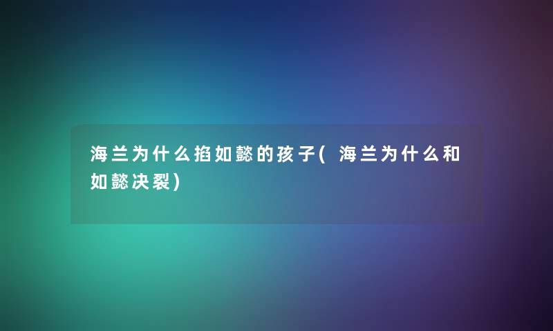 海兰为什么掐如懿的孩子(海兰为什么和如懿决裂)