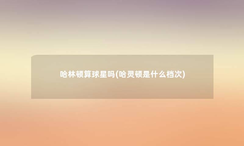 哈林顿算球星吗(哈灵顿是什么档次)