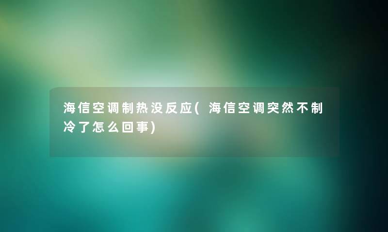 海信空调制热没反应(海信空调突然不制冷了怎么回事)