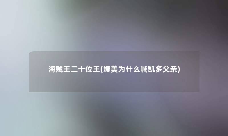 海贼王二十位王(娜美为什么喊凯多父亲) 海贼王二十位王(娜美为什么喊凯多父亲)