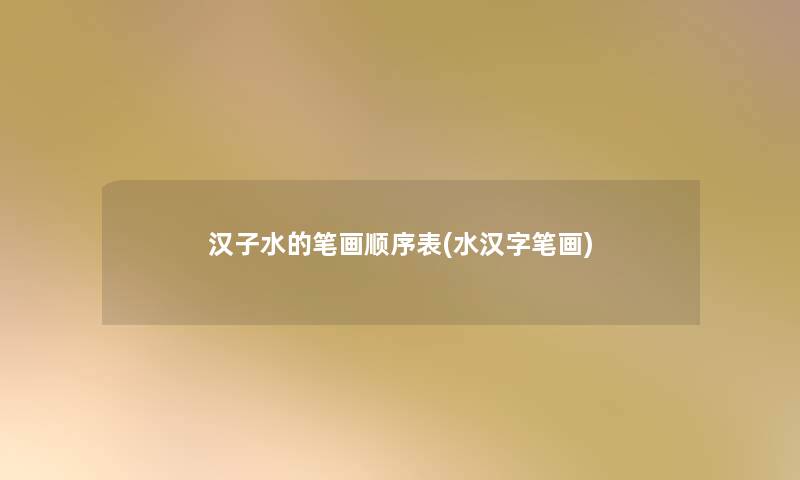 汉子水的笔画顺序表(水汉字笔画) 汉子水的笔画顺序表(水汉字笔画)