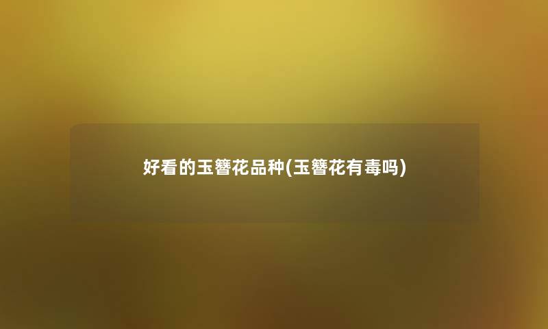 好看的玉簪花品种(玉簪花有毒吗)