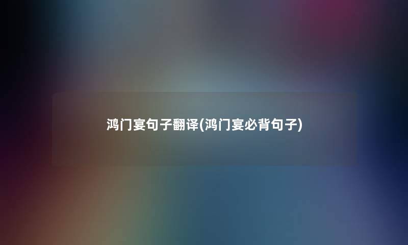 鸿门宴句子翻译(鸿门宴必背句子)