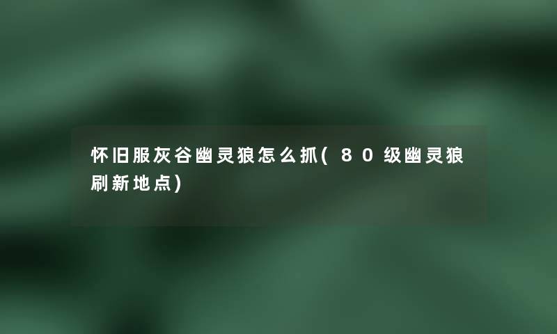怀旧服灰谷幽灵狼怎么抓(80级幽灵狼刷新地点)