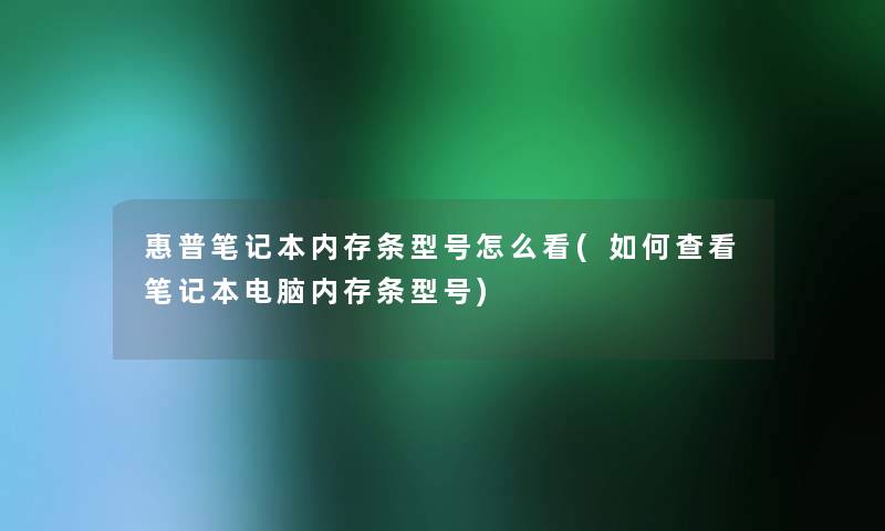 惠普笔记本内存条型号怎么看(如何查看笔记本电脑内存条型号) 惠普笔记本内存条型号怎么看(如何查看笔记本电脑内存条型号)