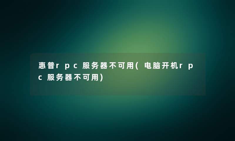 惠普rpc服务器不可用(电脑开机rpc服务器不可用) 惠普rpc服务器不可用(电脑开机rpc服务器不可用)
