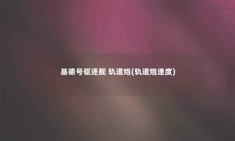 基德号驱逐舰 轨道炮(轨道炮速度)