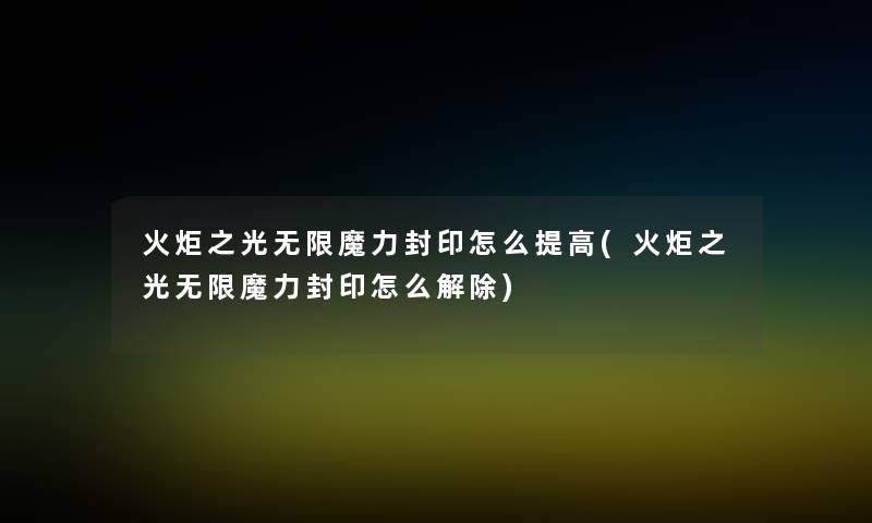 火炬之光无限魔力封印怎么提高(火炬之光无限魔力封印怎么解除)