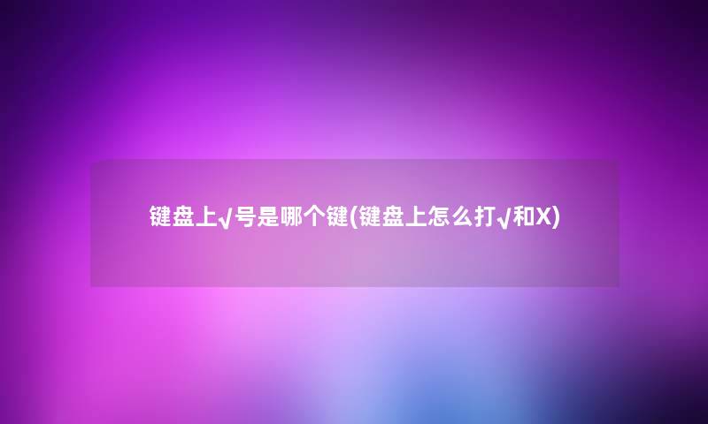 键盘上√号是哪个键(键盘上怎么打√和X) 键盘上√号是哪个键(键盘上怎么打√和X)