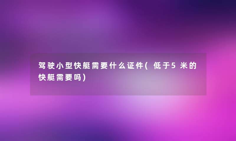 驾驶小型快艇需要什么证件(低于5米的快艇需要吗)