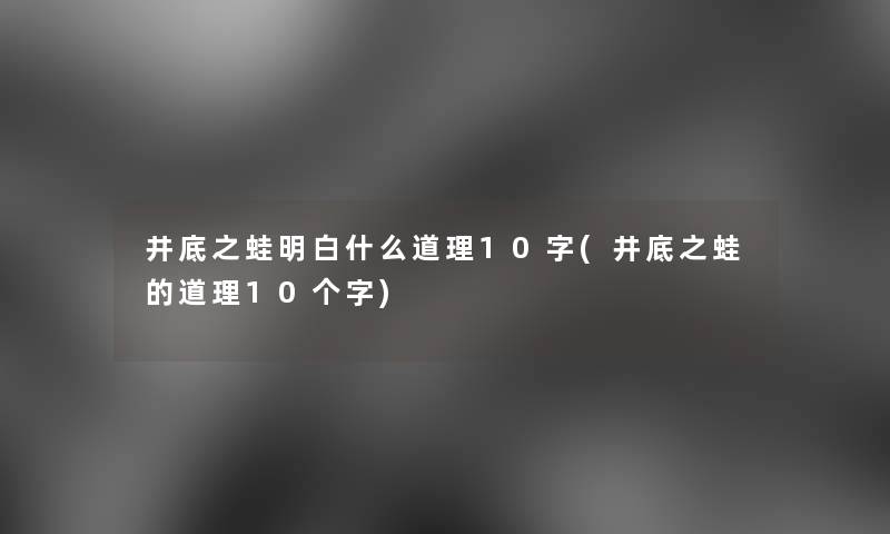 井底之蛙明白什么道理10字(井底之蛙的道理10个字) 井底之蛙明白什么道理10字(井底之蛙的道理10个字)