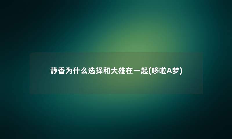 静香为什么选择和大雄在一起(哆啦A梦) 静香为什么选择和大雄在一起(哆啦A梦)