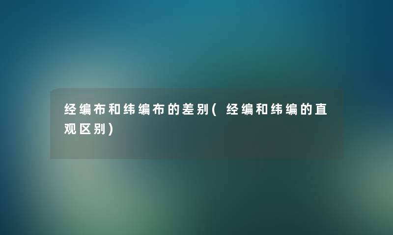 经编布和纬编布的差别(经编和纬编的直观区别) 经编布和纬编布的差别(经编和纬编的直观区别)