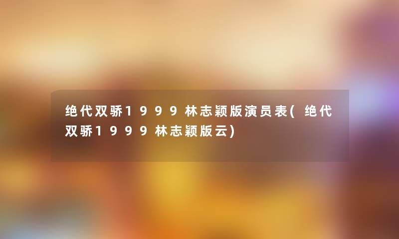 绝代双骄1999林志颖版演员表(绝代双骄1999林志颖版云) 绝代双骄1999林志颖版演员表(绝代双骄1999林志颖版云)