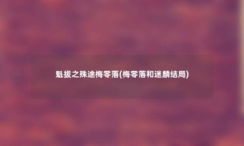 魁拔之殊途梅零落(梅零落和迷麟结局) 魁拔之殊途梅零落(梅零落和迷麟结局)
