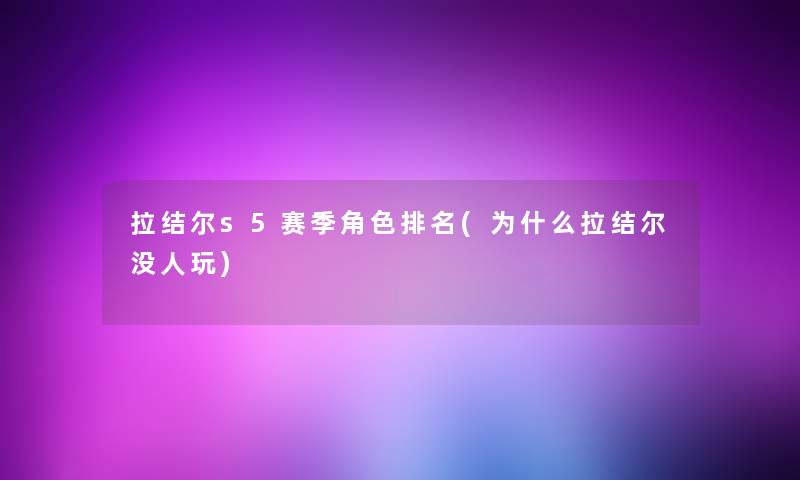 拉结尔s5赛季角色推荐(为什么拉结尔没人玩) 拉结尔s5赛季角色推荐(为什么拉结尔没人玩)
