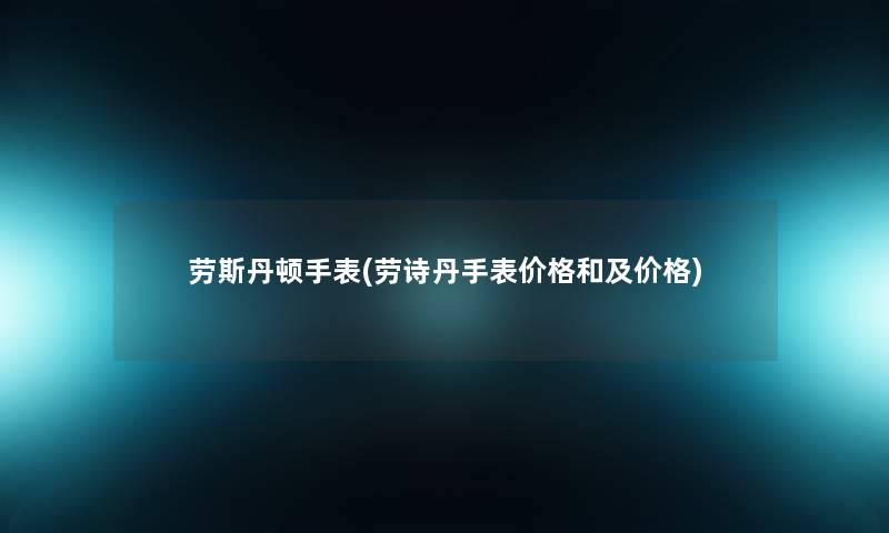 劳斯丹顿手表(劳诗丹手表价格和及价格) 劳斯丹顿手表(劳诗丹手表价格和及价格)