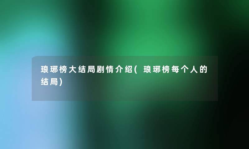 琅琊榜大结局剧情介绍(琅琊榜每个人的结局) 琅琊榜大结局剧情介绍(琅琊榜每个人的结局)