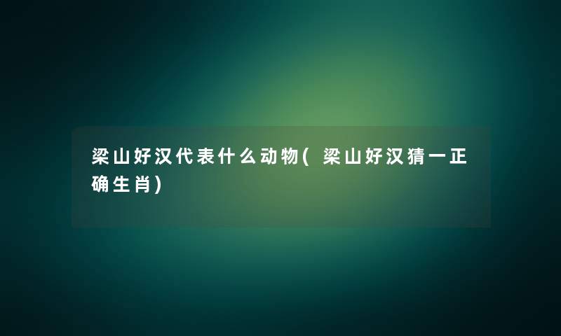 梁山好汉代表什么动物(梁山好汉猜一正确生肖) 梁山好汉代表什么动物(梁山好汉猜一正确生肖)