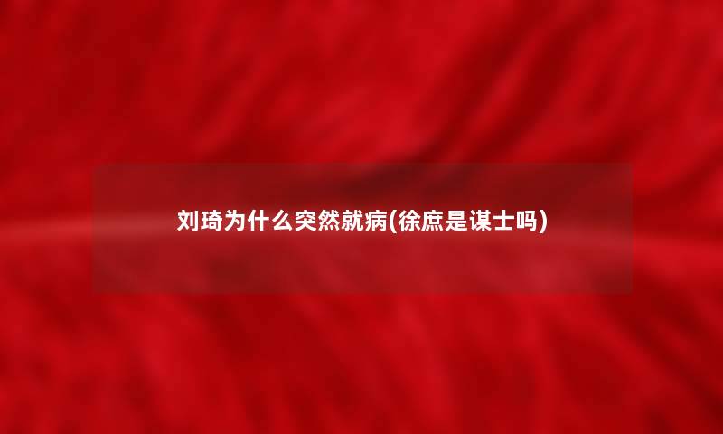 刘琦为什么突然就病(徐庶是谋士吗) 刘琦为什么突然就病(徐庶是谋士吗)