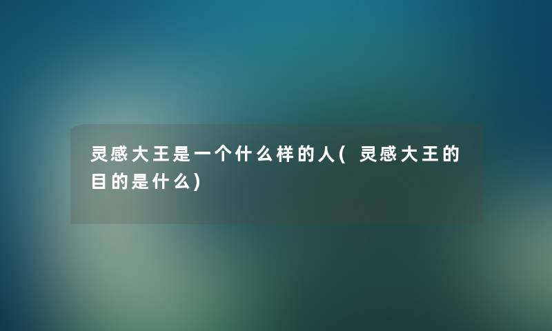 灵感大王是一个什么样的人(灵感大王的目的是什么) 灵感大王是一个什么样的人(灵感大王的目的是什么)