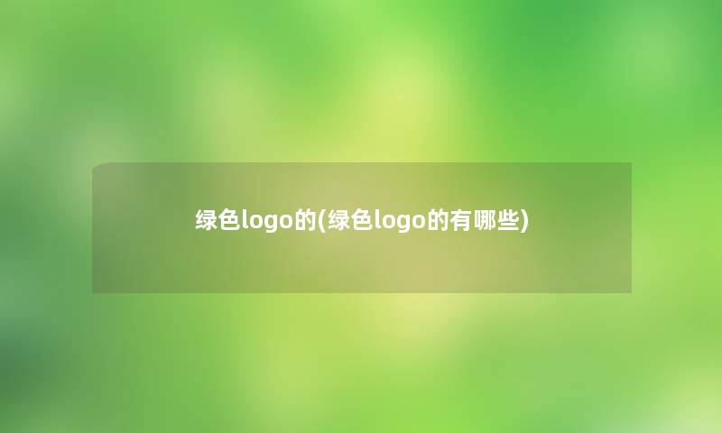 绿色logo的(绿色logo的有哪些) 绿色logo的(绿色logo的有哪些)