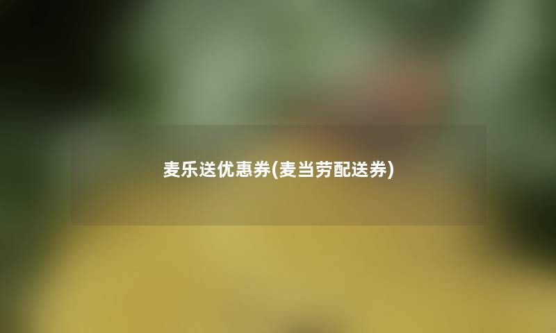 麦乐送优惠券(麦当劳配送券) 麦乐送优惠券(麦当劳配送券)